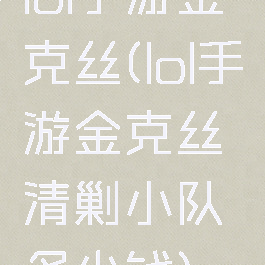 lol手游金克丝(lol手游金克丝清剿小队多少钱)