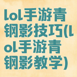lol手游青钢影技巧(lol手游青钢影教学)