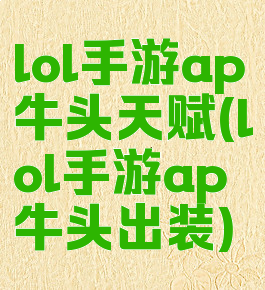lol手游ap牛头天赋(lol手游ap牛头出装)