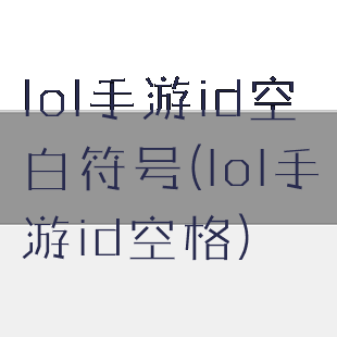 lol手游id空白符号(lol手游id空格)