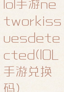 lol手游networkissuesdetected(lOL手游兑换码)