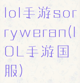 lol手游sorryweran(lOL手游国服)