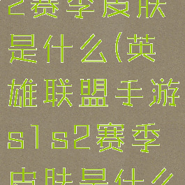 lol手游s1s2赛季皮肤是什么(英雄联盟手游s1s2赛季皮肤是什么)