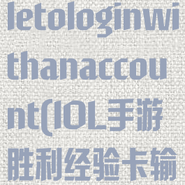 lol手游unabletologinwithanaccount(lOL手游胜利经验卡输了还在么)