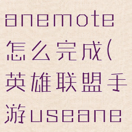 lol手游useanemote怎么完成(英雄联盟手游useanemote)