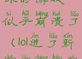 lol新手教程你的游戏似乎崩溃了(lol进了新手教程后游戏崩溃)