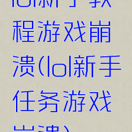 lol新手教程游戏崩溃(lol新手任务游戏崩溃)