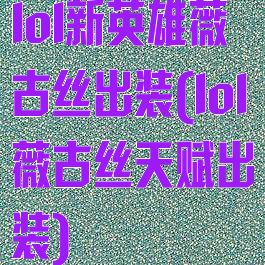 lol新英雄薇古丝出装(lol薇古丝天赋出装)