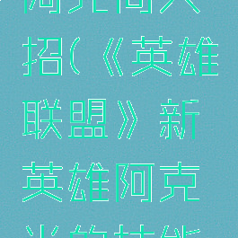 lol新英雄阿克尚大招(《英雄联盟》新英雄阿克尚的技能机制设定)