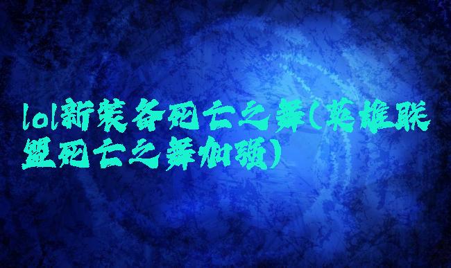 lol新装备死亡之舞(英雄联盟死亡之舞加强)