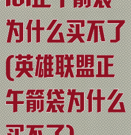 lol正午箭袋为什么买不了(英雄联盟正午箭袋为什么买不了)