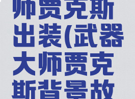 lol武器大师贾克斯出装(武器大师贾克斯背景故事)
