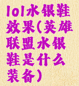 lol水银鞋效果(英雄联盟水银鞋是什么装备)