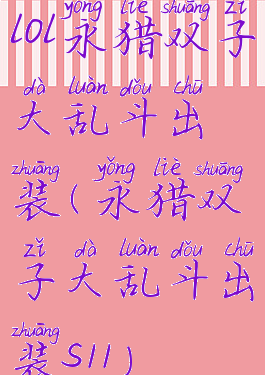 lol永猎双子大乱斗出装(永猎双子大乱斗出装s11)