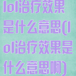 lol治疗效果是什么意思(lol治疗效果是什么意思啊)