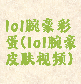 lol腕豪彩蛋(lol腕豪皮肤视频)