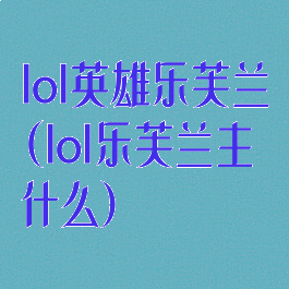 lol英雄乐芙兰(lol乐芙兰主什么)