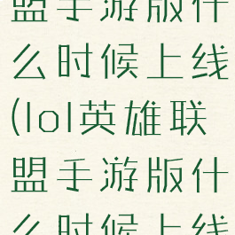 lol英雄联盟手游版什么时候上线(lol英雄联盟手游版什么时候上线的)