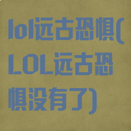 lol远古恐惧(LOL远古恐惧没有了)