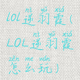 lol逆羽霞(LOL逆羽霞怎么玩)