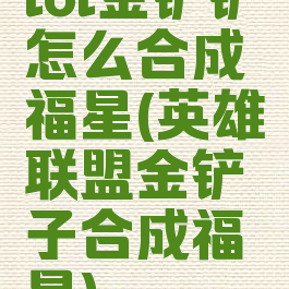 lol金铲铲怎么合成福星(英雄联盟金铲子合成福星)