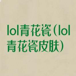 lol青花瓷(lol青花瓷皮肤)