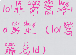 lol非常高冷id男生(lol高端局id)