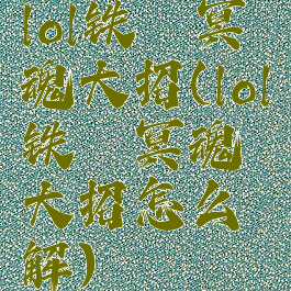 lol铁铠冥魂大招(lol铁铠冥魂大招怎么解)
