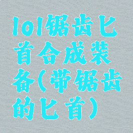 lol锯齿匕首合成装备(带锯齿的匕首)