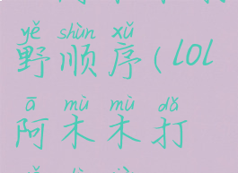 lol阿木木打野顺序(lol阿木木打野路线)