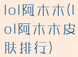 lol阿木木(lol阿木木皮肤排行)