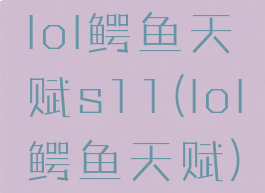 lol鳄鱼天赋s11(lol鳄鱼天赋)