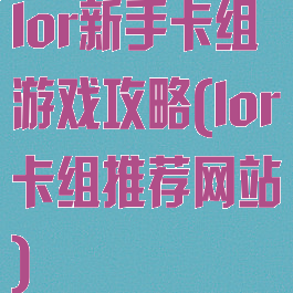 lor新手卡组游戏攻略(lor卡组推荐网站)