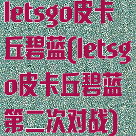 letsgo皮卡丘碧蓝(letsgo皮卡丘碧蓝第二次对战)