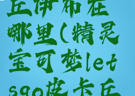 letsgo皮卡丘伊布在哪里(精灵宝可梦letsgo皮卡丘伊布攻略)