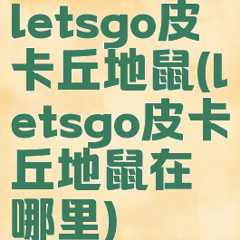 letsgo皮卡丘地鼠(letsgo皮卡丘地鼠在哪里)