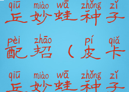 letsgo皮卡丘妙蛙种子配招(皮卡丘妙蛙种子)