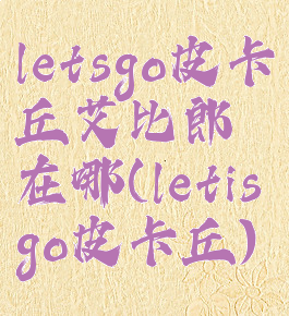 letsgo皮卡丘艾比郎在哪(letisgo皮卡丘)