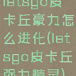 letsgo皮卡丘豪力怎么进化(letsgo皮卡丘强力精灵)