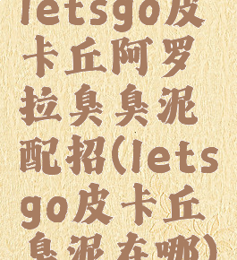 letsgo皮卡丘阿罗拉臭臭泥配招(letsgo皮卡丘臭泥在哪)