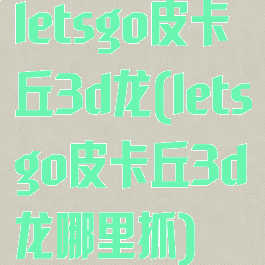 letsgo皮卡丘3d龙(letsgo皮卡丘3d龙哪里抓)