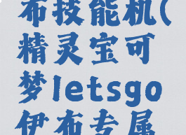 letsgo伊布技能机(精灵宝可梦letsgo伊布专属技能)