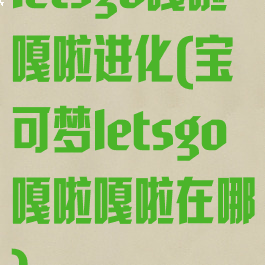 letsgo嘎啦嘎啦进化(宝可梦letsgo嘎啦嘎啦在哪)