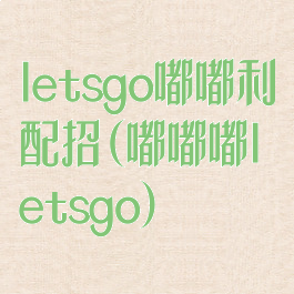 letsgo嘟嘟利配招(嘟嘟嘟letsgo)