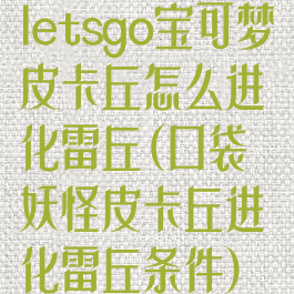 letsgo宝可梦皮卡丘怎么进化雷丘(口袋妖怪皮卡丘进化雷丘条件)