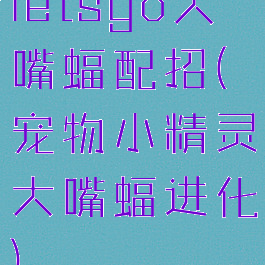 letsgo大嘴蝠配招(宠物小精灵大嘴蝠进化)