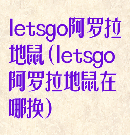 letsgo阿罗拉地鼠(letsgo阿罗拉地鼠在哪换)