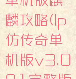 lp仿传奇单机版麒麟攻略(lp仿传奇单机版v3.081完整版攻略)
