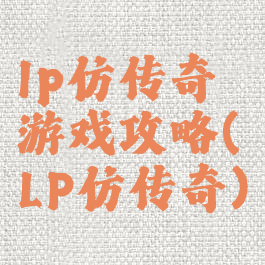 lp仿传奇游戏攻略(LP仿传奇)