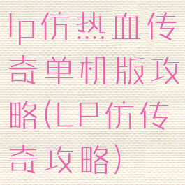 lp仿热血传奇单机版攻略(LP仿传奇攻略)